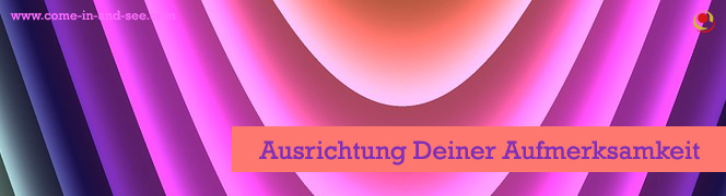 Ausrichtung Deiner Aufmerksamkeit Ausrichtung Deiner Aufmerksamkeit