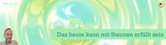Das Heute kann mit Staunen erfüllt sein Das Heute kann mit Staunen erfüllt sein