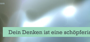 Dein Denken ist eine schöpferische Macht