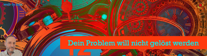 Dein Problem will nicht gelöst werden Dein Problem will nicht gelöst werden