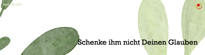 Schenke ihm nicht Deinen Glauben Schenke ihm nicht Deinen Glauben