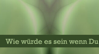 Wie würde es sein wenn Du bereits wärst