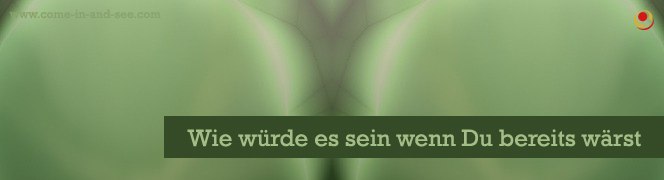 Wie würde es sein wenn Du bereits wärst