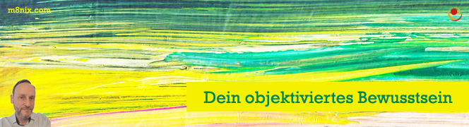 Dein objektiviertes Bewusstsein Dein objektiviertes Bewusstsein