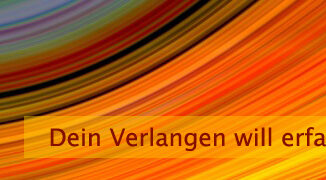 Dein Verlangen will erfahren werden