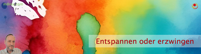 Entspannen oder erzwingen Entspannen oder erzwingen