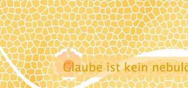 Glaube ist kein nebulöses Etwas