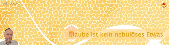 Glaube ist kein nebulöses Etwas