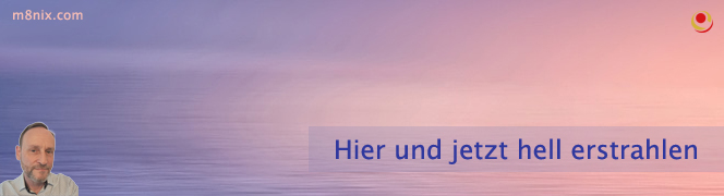 Hier und jetzt hell strahlen