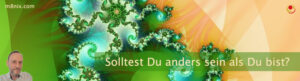 Solltest Du anders sein als Du bist?