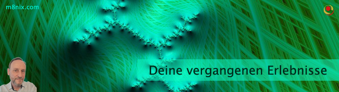 Deine vergangenen Erlebnisse Deine vergangenen Erlebnisse