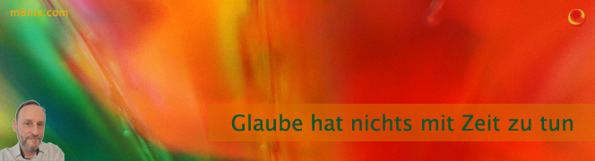 Glaube hat nichts mit Zeit zu tun Glaube hat nichts mit Zeit zu tun