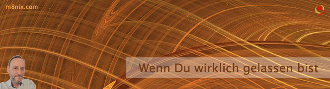 Wenn Du wirklich gelassen bist Wenn Du wirklich gelassen bist