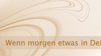 Wenn morgen etwas in Dein Leben tritt