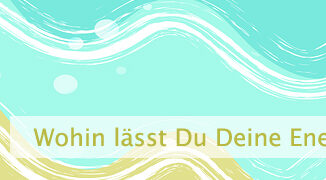 Wohin lässt Du Deine Energie fließen?