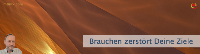 Brauchen zerstört Deine Ziele