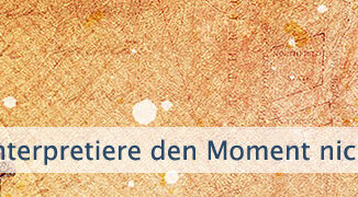 Interpretiere den Moment nicht so schnell