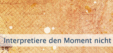 Interpretiere den Moment nicht so schnell
