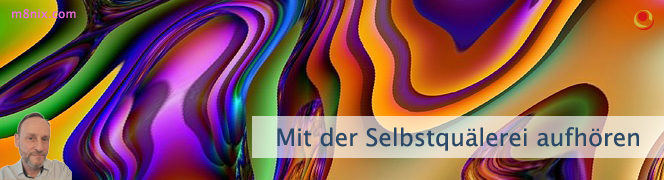 Mit der Selbstquälerei aufhören Mit der Selbstquälerei aufhören