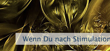 Wenn Du nach Stimulation verlangst