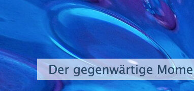Der gegenwärtige Moment ist alles