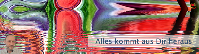 Alles kommt aus Dir heraus Alles kommt aus Dir heraus