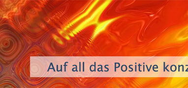 Auf all das Positive Konzentrieren
