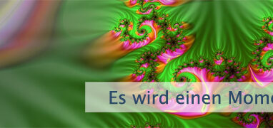 Es wird einen Moment geben