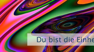 Du bist die Einheit von allem