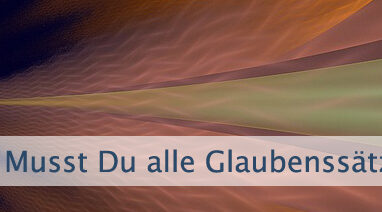Musst Du alle Glaubenssätze auflösen?