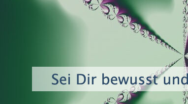 Sei Dir bewusst und nimm wahr
