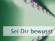 Sei Dir bewusst und nimm wahr