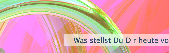 Was stellst Du Dir heute vor?