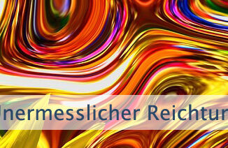 Unermesslicher Reichtum umgibt Dich