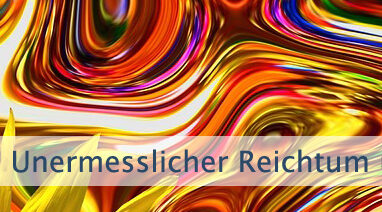 Unermesslicher Reichtum umgibt Dich