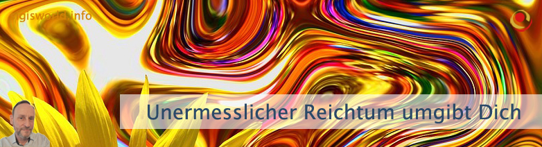 Unermesslicher Reichtum umgibt Dich Unermesslicher Reichtum umgibt Dich