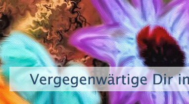 Vergegenwärtige Dir immer wieder