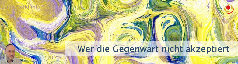 Wer die Gegenwart nicht akzeptiert Wer die Gegenwart nicht akzeptiert