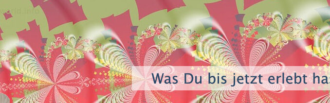 Was Du bis jetzt erlebt hast