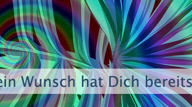 Dein Wunsch hat Dich bereits ausgewählt