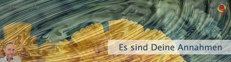 Es sind Deine Annahmen Es sind Deine Annahmen