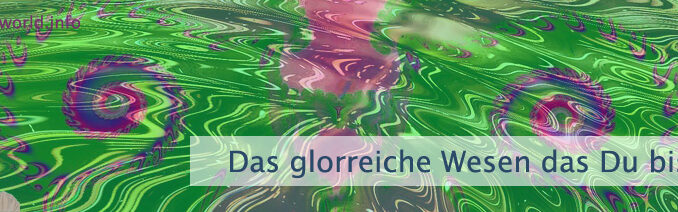 Das glorreiche Wesen, das Du bist