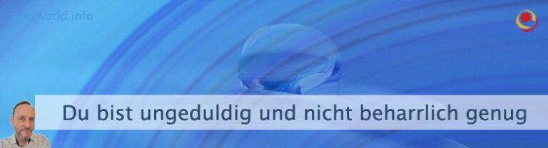 Du bist ungeduldig und nicht beharrlich genug