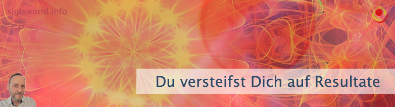 Du versteifst Dich auf Resultate Du versteifst Dich auf Resultate