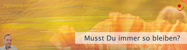 Musst Du immer so bleiben? Musst Du immer so bleiben?