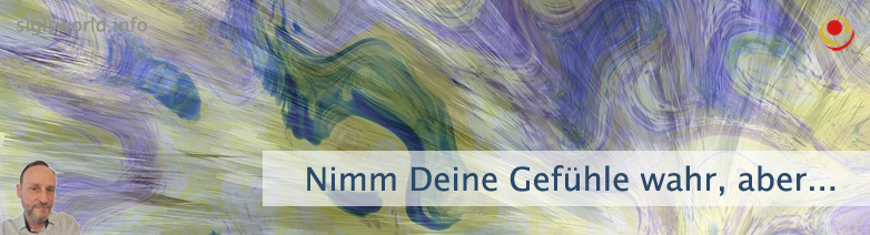 Nimm Deine Gefühle wahr, aber...
