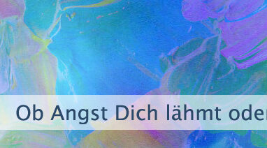 Ob Angst Dich lähmt oder ermächtigt