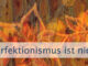 Perfektionismus ist nicht das Problem