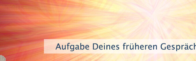 Aufgabe Deines früheren Gesprächs
