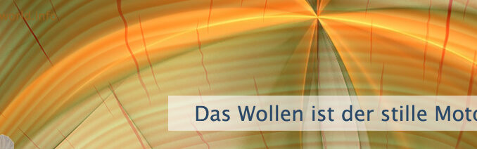 Das Wollen ist der stille Motor